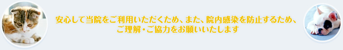 安心して当院をご利用しただくため、また、院内感染を防止するため、ご理解・ご協力をお願いいたします。